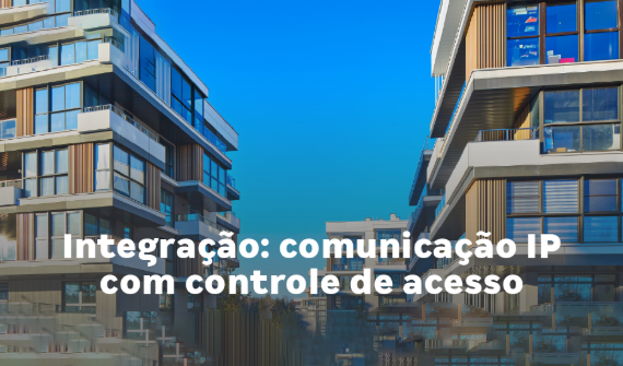 INTEGRAÇÃO:  COMUNICAÇÃO IP COM CONTROLE DE ACESSO